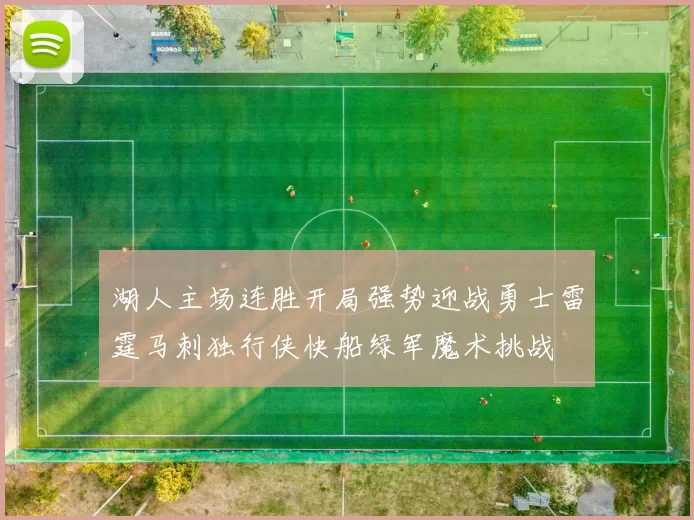 湖人主场连胜开局强势迎战勇士雷霆马刺独行侠快船绿军魔术挑战