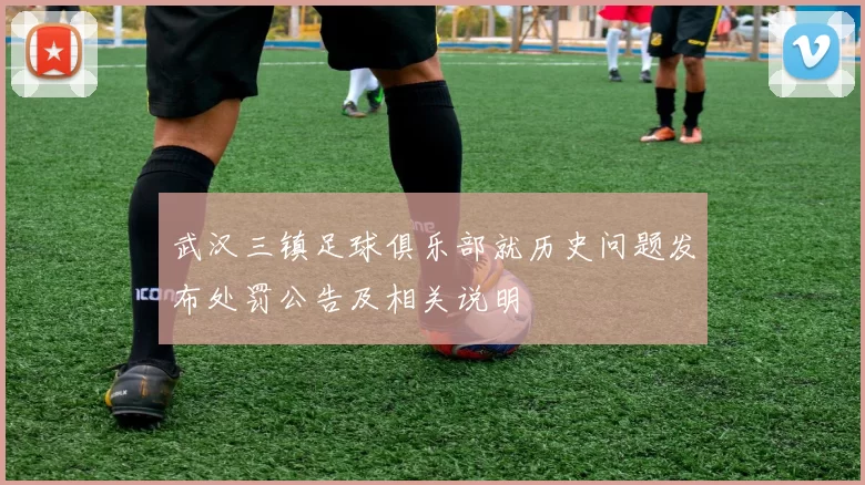 武汉三镇足球俱乐部就历史问题发布处罚公告及相关说明