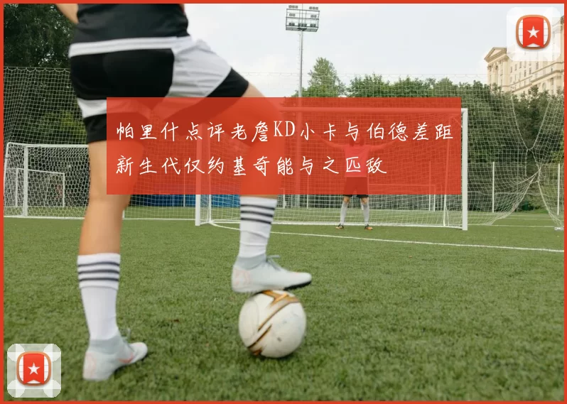 帕里什点评老詹KD小卡与伯德差距新生代仅约基奇能与之匹敌