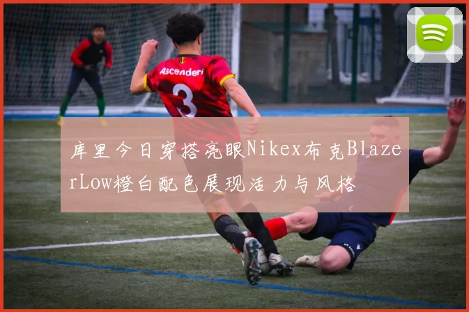 库里今日穿搭亮眼Nikex布克BlazerLow橙白配色展现活力与风格