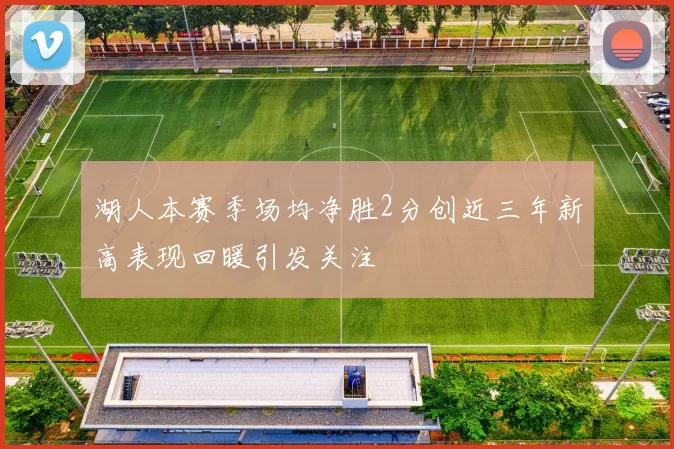 湖人本赛季场均净胜2分创近三年新高表现回暖引发关注