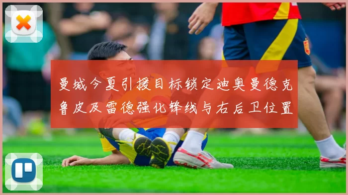 曼城今夏引援目标锁定迪奥曼德克鲁皮及雷德强化锋线与右后卫位置