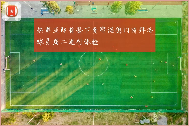 热那亚即将签下费耶诺德门将拜洛球员周二进行体检