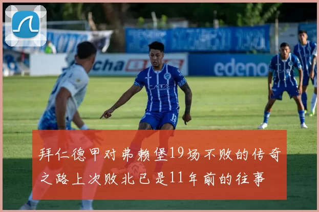 拜仁德甲对弗赖堡19场不败的传奇之路上次败北已是11年前的往事