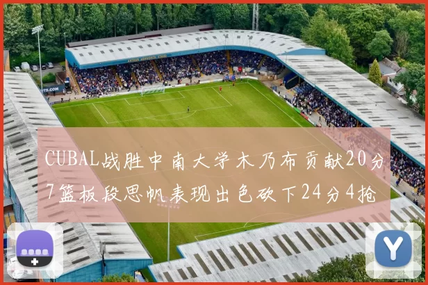 CUBAL战胜中南大学木乃布贡献20分7篮板段思帆表现出色砍下24分4抢断