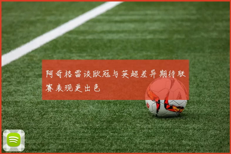 阿奇格雷谈欧冠与英超差异期待联赛表现更出色