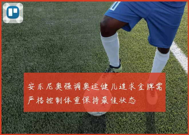 安东尼奥强调奥运健儿追求金牌需严格控制体重保持最佳状态