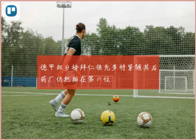 德甲积分榜拜仁领先多特紧随其后药厂仍然排在第六位